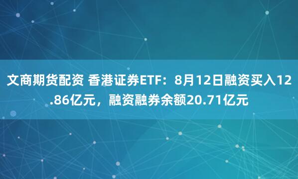 文商期货配资 香港证券ETF：8月12日融资买入12.86亿元，融资融券余额20.71亿元