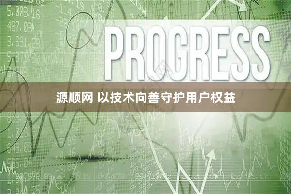 源顺网 以技术向善守护用户权益