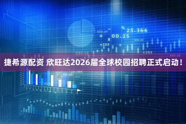捷希源配资 欣旺达2026届全球校园招聘正式启动！