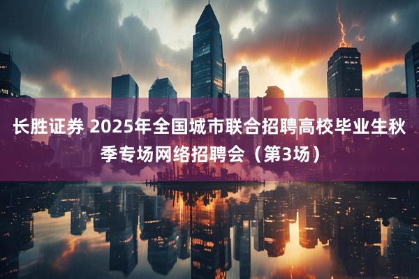 长胜证券 2025年全国城市联合招聘高校毕业生秋季专场网络招聘会（第3场）