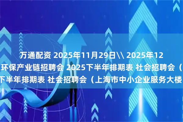 万通配资 2025年11月29日\ 2025年12月20日 上海智能建造化工环保产业链招聘会 2025下半年排期表 社会招聘会（上海市中小企业服务大楼）