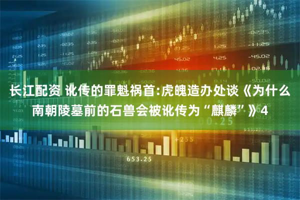 长江配资 讹传的罪魁祸首:虎魄造办处谈《为什么南朝陵墓前的石兽会被讹传为“麒麟”》4